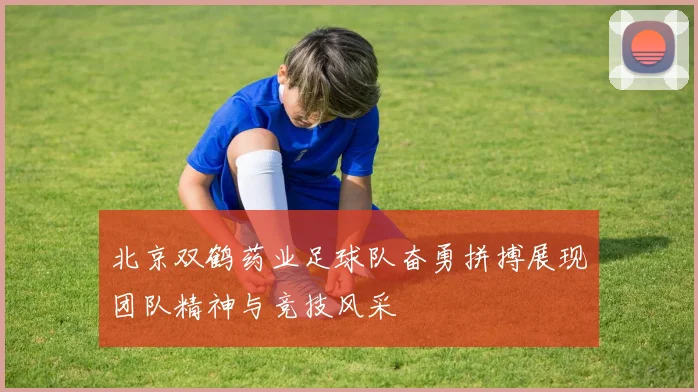 北京双鹤药业足球队奋勇拼搏展现团队精神与竞技风采