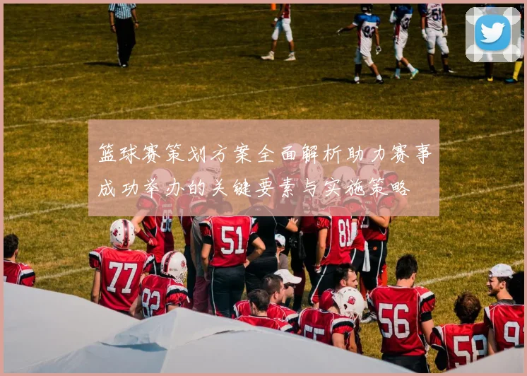 篮球赛策划方案全面解析助力赛事成功举办的关键要素与实施策略