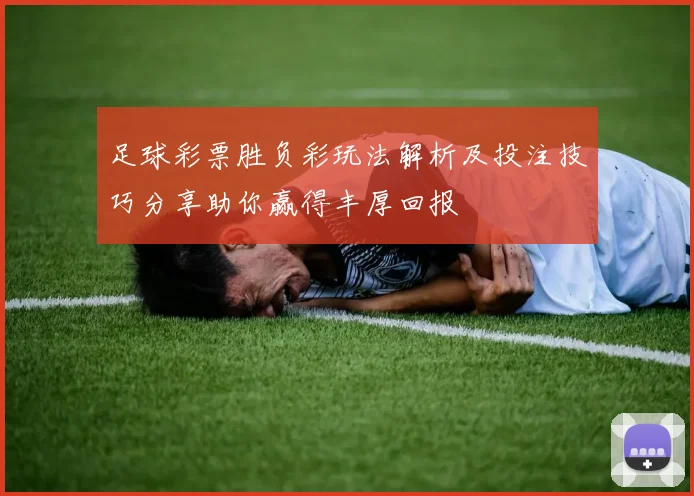 足球彩票胜负彩玩法解析及投注技巧分享助你赢得丰厚回报