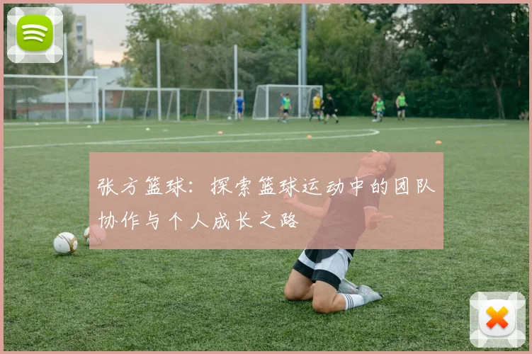 张方篮球：探索篮球运动中的团队协作与个人成长之路