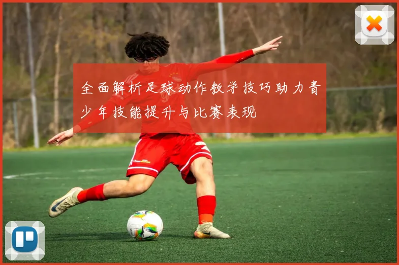 全面解析足球动作教学技巧助力青少年技能提升与比赛表现