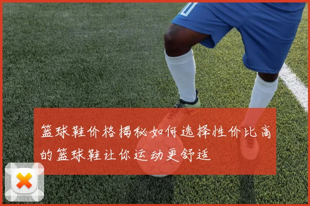 篮球鞋价格揭秘如何选择性价比高的篮球鞋让你运动更舒适