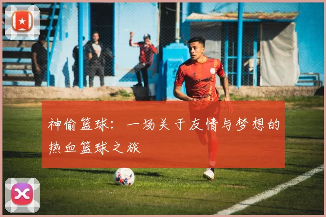 神偷篮球：一场关于友情与梦想的热血篮球之旅