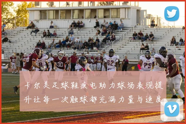 卡尔美足球鞋疾电助力球场表现提升让每一次触球都充满力量与速度