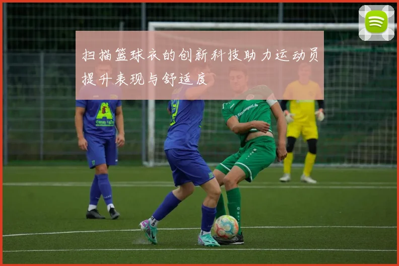 扫描篮球衣的创新科技助力运动员提升表现与舒适度