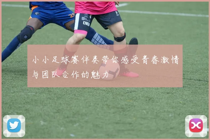小小足球赛伴奏带你感受青春激情与团队合作的魅力